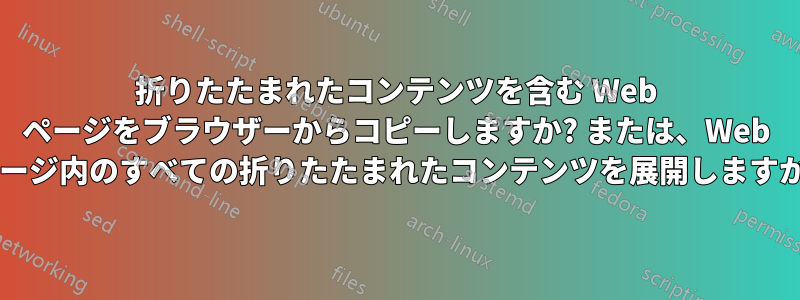 折りたたまれたコンテンツを含む Web ページをブラウザーからコピーしますか? または、Web ページ内のすべての折りたたまれたコンテンツを展開しますか?