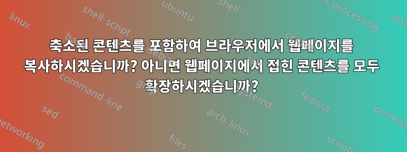 축소된 콘텐츠를 포함하여 브라우저에서 웹페이지를 복사하시겠습니까? 아니면 웹페이지에서 접힌 콘텐츠를 모두 확장하시겠습니까?