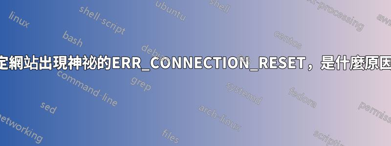 特定網站出現神祕的ERR_CONNECTION_RESET，是什麼原因？