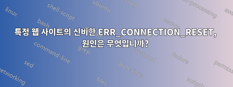 특정 웹 사이트의 신비한 ERR_CONNECTION_RESET, 원인은 무엇입니까?