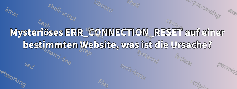 Mysteriöses ERR_CONNECTION_RESET auf einer bestimmten Website, was ist die Ursache?