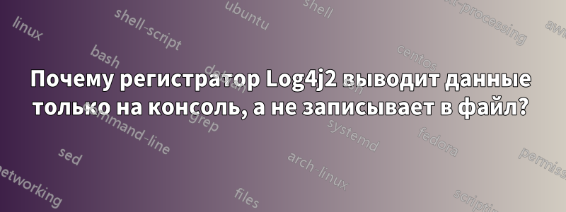 Почему регистратор Log4j2 выводит данные только на консоль, а не записывает в файл?