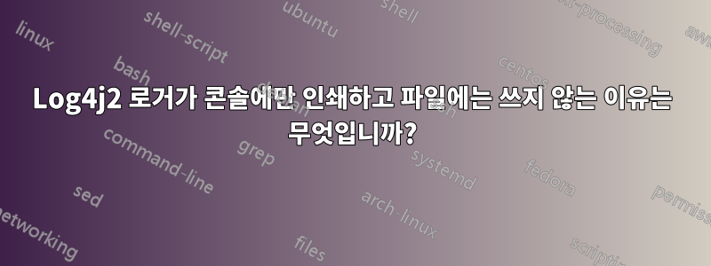 Log4j2 로거가 콘솔에만 인쇄하고 파일에는 쓰지 않는 이유는 무엇입니까?