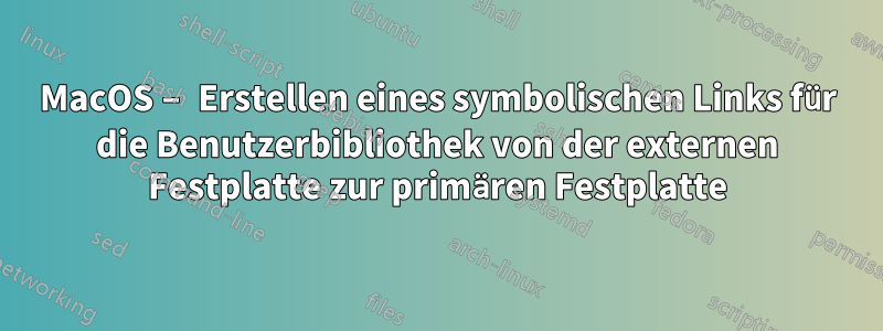 MacOS – Erstellen eines symbolischen Links für die Benutzerbibliothek von der externen Festplatte zur primären Festplatte