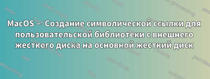 MacOS — Создание символической ссылки для пользовательской библиотеки с внешнего жесткого диска на основной жесткий диск