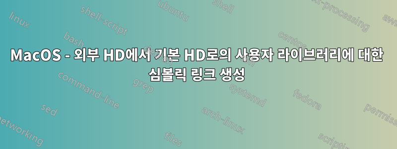 MacOS - 외부 HD에서 기본 HD로의 사용자 라이브러리에 대한 심볼릭 링크 생성