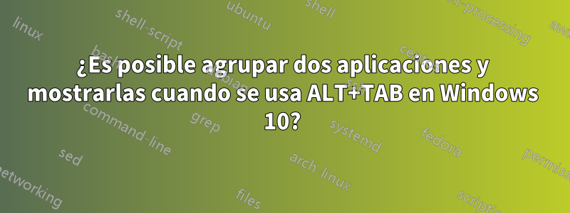 ¿Es posible agrupar dos aplicaciones y mostrarlas cuando se usa ALT+TAB en Windows 10?