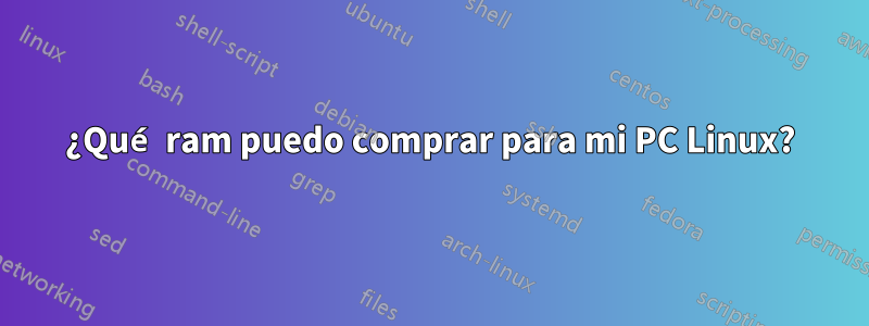 ¿Qué ram ​​puedo comprar para mi PC Linux?