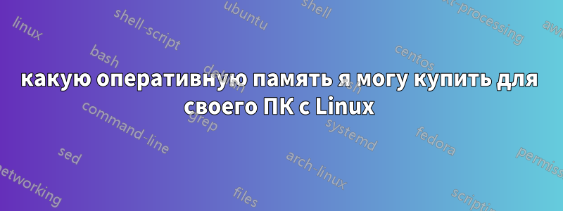 какую оперативную память я могу купить для своего ПК с Linux