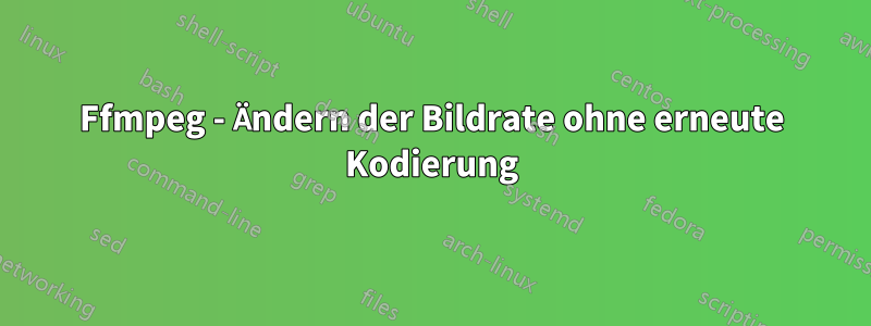 Ffmpeg - Ändern der Bildrate ohne erneute Kodierung