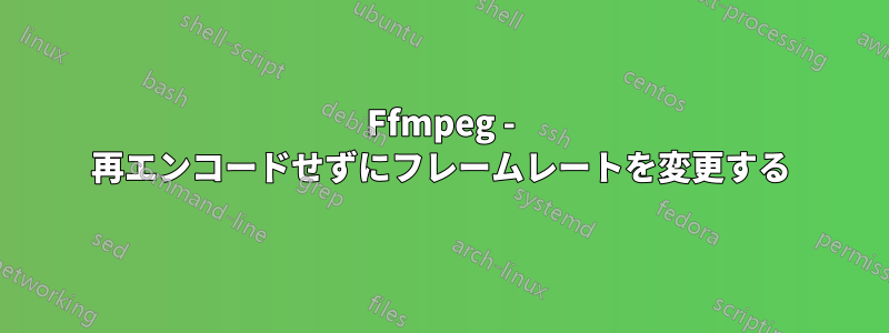 Ffmpeg - 再エンコードせずにフレームレートを変更する