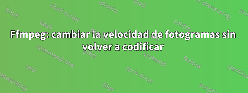 Ffmpeg: cambiar la velocidad de fotogramas sin volver a codificar