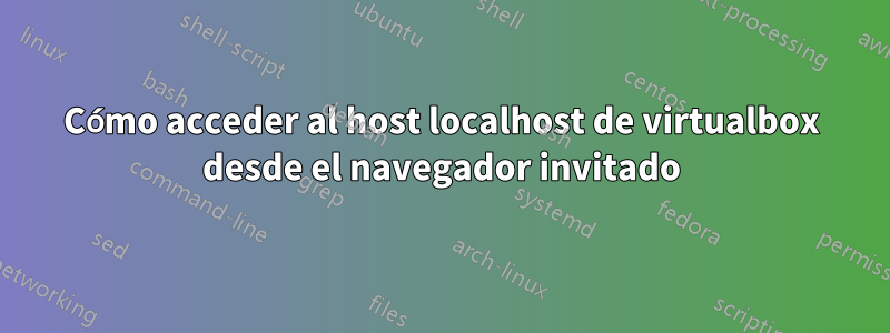 Cómo acceder al host localhost de virtualbox desde el navegador invitado