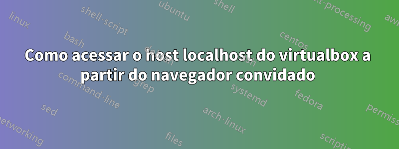 Como acessar o host localhost do virtualbox a partir do navegador convidado