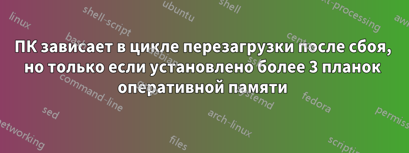 ПК зависает в цикле перезагрузки после сбоя, но только если установлено более 3 планок оперативной памяти