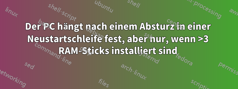 Der PC hängt nach einem Absturz in einer Neustartschleife fest, aber nur, wenn >3 RAM-Sticks installiert sind