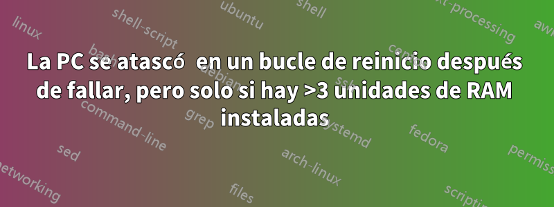 La PC se atascó en un bucle de reinicio después de fallar, pero solo si hay >3 unidades de RAM instaladas