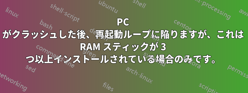 PC がクラッシュした後、再起動ループに陥りますが、これは RAM スティックが 3 つ以上インストールされている場合のみです。