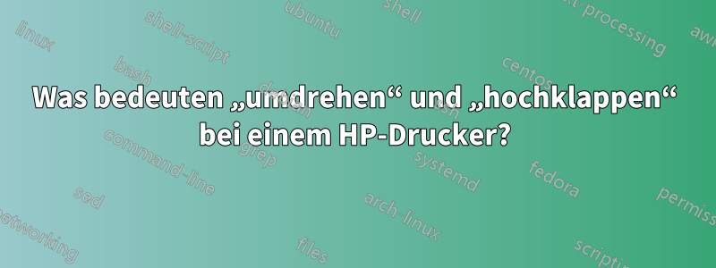 Was bedeuten „umdrehen“ und „hochklappen“ bei einem HP-Drucker?