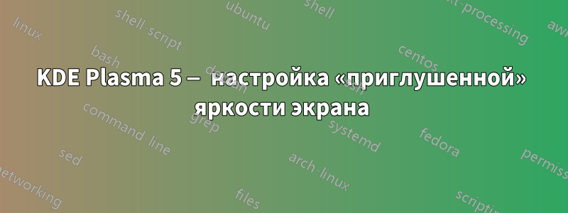 KDE Plasma 5 — настройка «приглушенной» яркости экрана