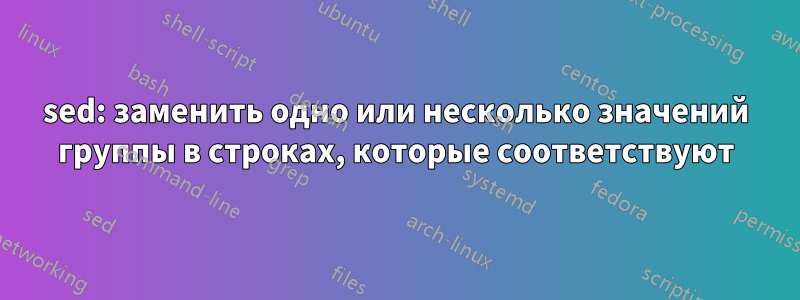 sed: заменить одно или несколько значений группы в строках, которые соответствуют