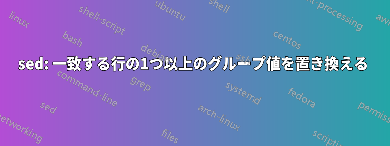 sed: 一致する行の1つ以上のグループ値を置き換える