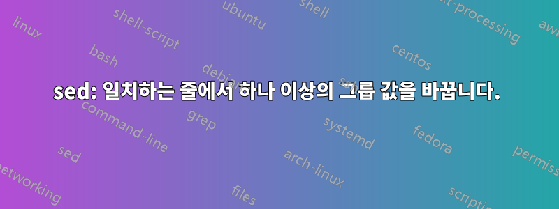 sed: 일치하는 줄에서 하나 이상의 그룹 값을 바꿉니다.