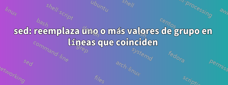 sed: reemplaza uno o más valores de grupo en líneas que coinciden