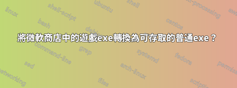 將微軟商店中的遊戲exe轉換為可存取的普通exe？