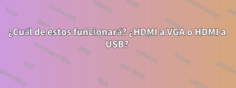 ¿Cuál de estos funcionará? ¿HDMI a VGA o HDMI a USB?