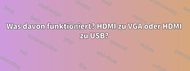 Was davon funktioniert? HDMI zu VGA oder HDMI zu USB?