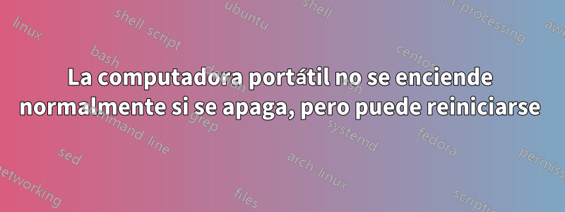 La computadora portátil no se enciende normalmente si se apaga, pero puede reiniciarse