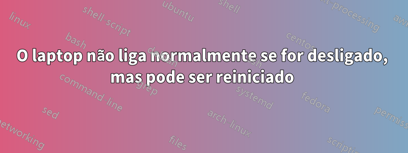 O laptop não liga normalmente se for desligado, mas pode ser reiniciado