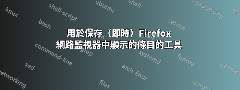 用於保存（即時）Firefox 網路監視器中顯示的條目的工具