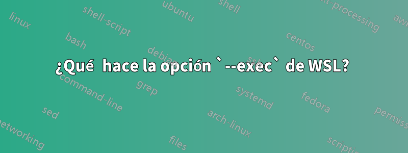 ¿Qué hace la opción `--exec` de WSL?