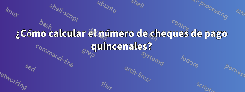 ¿Cómo calcular el número de cheques de pago quincenales?