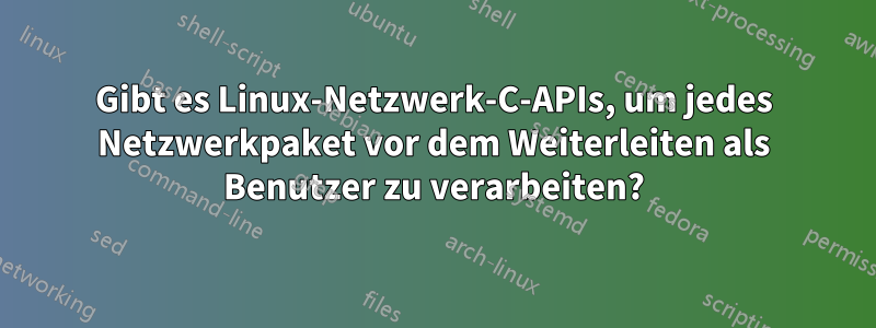 Gibt es Linux-Netzwerk-C-APIs, um jedes Netzwerkpaket vor dem Weiterleiten als Benutzer zu verarbeiten?