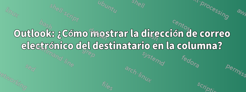 Outlook: ¿Cómo mostrar la dirección de correo electrónico del destinatario en la columna?