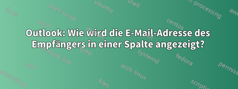 Outlook: Wie wird die E-Mail-Adresse des Empfängers in einer Spalte angezeigt?