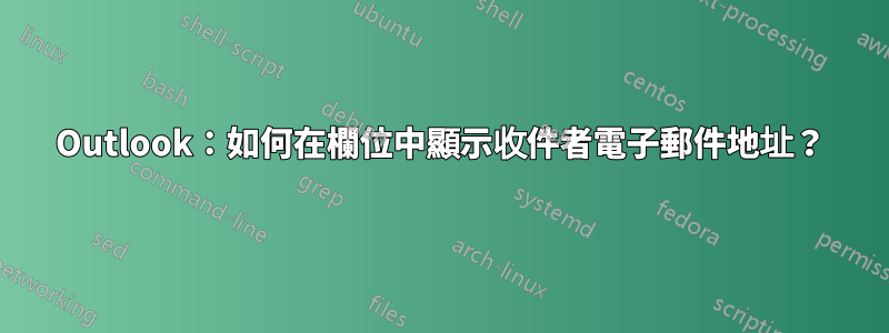 Outlook：如何在欄位中顯示收件者電子郵件地址？