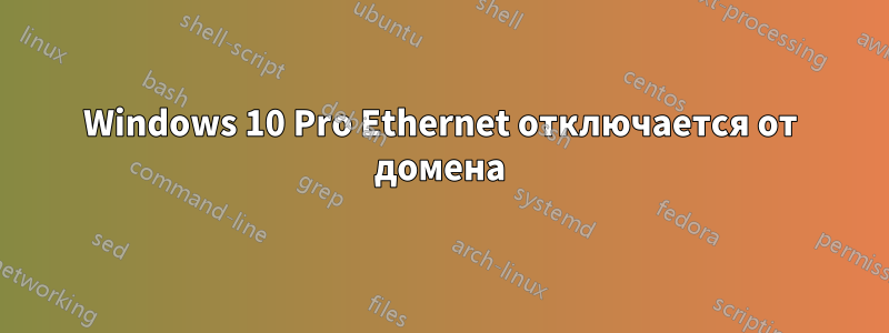 Windows 10 Pro Ethernet отключается от домена