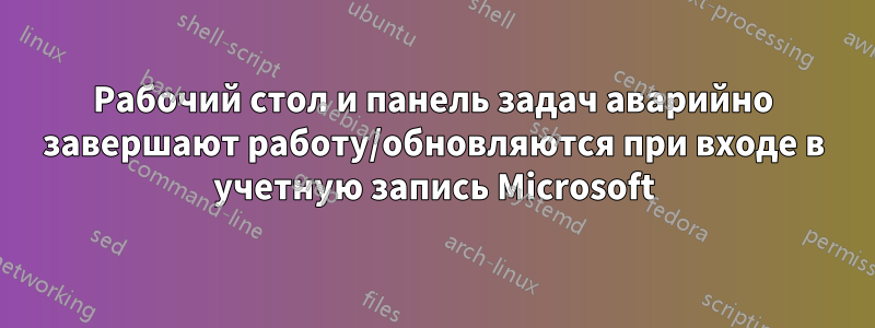 Рабочий стол и панель задач аварийно завершают работу/обновляются при входе в учетную запись Microsoft