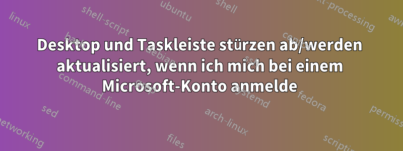 Desktop und Taskleiste stürzen ab/werden aktualisiert, wenn ich mich bei einem Microsoft-Konto anmelde