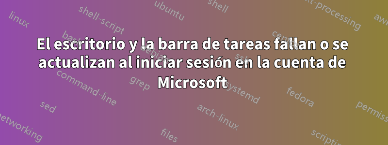 El escritorio y la barra de tareas fallan o se actualizan al iniciar sesión en la cuenta de Microsoft