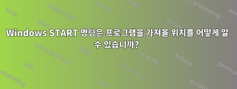 Windows START 명령은 프로그램을 가져올 위치를 어떻게 알 수 있습니까? 