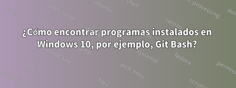 ¿Cómo encontrar programas instalados en Windows 10, por ejemplo, Git Bash?