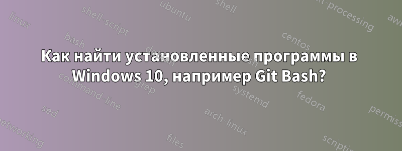 Как найти установленные программы в Windows 10, например Git Bash?