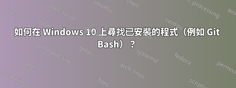 如何在 Windows 10 上尋找已安裝的程式（例如 Git Bash）？