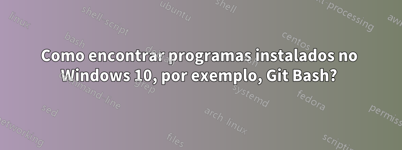 Como encontrar programas instalados no Windows 10, por exemplo, Git Bash?