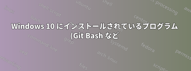 Windows 10 にインストールされているプログラム (Git Bash など) を見つける方法は?